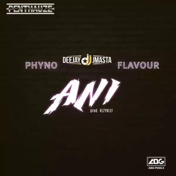 Deejay J Masta - Ani ft Phyno ft Flavour